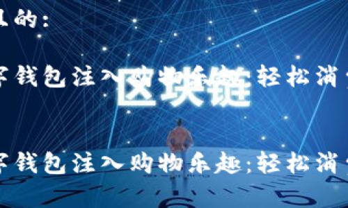 思考一个且的:

为您的数字钱包注入购物乐趣：轻松消费的全攻略


为您的数字钱包注入购物乐趣：轻松消费的全攻略