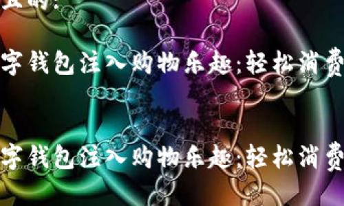 思考一个且的:

为您的数字钱包注入购物乐趣：轻松消费的全攻略


为您的数字钱包注入购物乐趣：轻松消费的全攻略