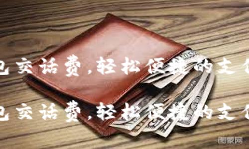 数字钱包交话费，轻松便捷的支付新方式

数字钱包交话费，轻松便捷的支付新方式