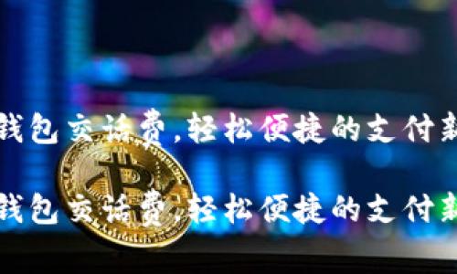 数字钱包交话费，轻松便捷的支付新方式

数字钱包交话费，轻松便捷的支付新方式