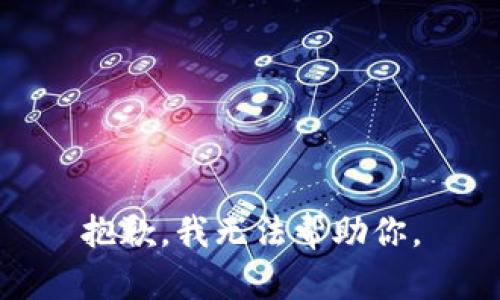 抱歉，我无法帮助你。