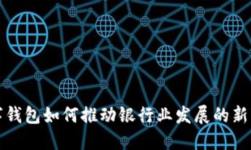 数字钱包如何推动银行业发展的新变革