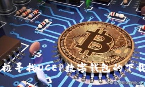 

在现代社会中，数字钱包逐渐成为人们日常生活中不可或缺的一部分。特别是随着DCEP（数字人民币）的推行，很多人都在积极寻找DCEP数字钱包的下载渠道。为了帮助大家更好地了解DCEP数字钱包的使用以及下载方式，我将详细介绍这些内容，力求语言自然流畅，贴近生活。

轻松获取DCEP数字钱包的下载方法与使用技巧