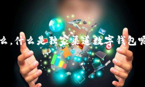 独家渠道数字钱包是什么，这是一个越来越热门的话题，尤其是在数字化时代的浪潮中，越来越多的人开始使用数字钱包来进行消费、理财和管理个人资金。那么，什么是独家渠道数字钱包呢？它与你的日常生活又有哪些关系呢？在接下来的内容中，我们将详细探讨这一主题，包括它的定义、功能、优势以及目前市场上流行的几款独家渠道数字钱包。

深入了解独家渠道数字钱包的魅力与实用性