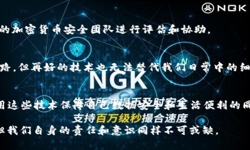    如何通过TPWallet地址查找手机，轻松定位丢失设备的实用技巧  / 
 guanjianci  TPWallet, 手机查找, 加密货币, 数字钱包  /guanjianci 

引言：随着科技的发展，手机已成为现代生活的必需品
在这个智能手机无处不在的时代，手机不仅是我们日常生活的必备工具，更是储存着我们个人信息、社交联系和工作资料的重要载体。然而，丢失手机的情况时有发生，带来的不仅是经济损失，更可能导致隐私泄露。这让我们在享受科技带来的便利的同时，也要面对相应的风险。

何为TPWallet？
TPWallet是一款以区块链技术为基础的数字钱包，支持多种加密货币的安全存储和交易。除了基本的钱包功能外，TPWallet还具有一些独特的特点，比如数据的高度安全性和用户友好的操作界面。这使得它成为越来越多用户的选择，尤其是在加密货币日益流行的今天。

为什么通过TPWallet地址查找手机？
TPWallet的地址可以用来验证用户身份和进行资金交易。在某些情况下，用户可能会在使用TPWallet进行数字交易后不小心将手机丢失。此时，利用TPWallet的地址信息，可以通过特定的方式帮助用户找到丢失的手机。当然，这种方法并不是万能的，它更像是一种辅助手段，但在危急时刻能发挥重要作用。

如何通过TPWallet地址查找手机 - 实用步骤
如果你不慎遗失了手机，可以根据以下步骤尝试通过TPWallet地址进行查询。需要注意的是，这个过程需要一定的技术基础，建议在获取必要信息后再进行操作。

h4步骤一：获取TPWallet地址信息/h4
首先，你需要确保自己手中有TPWallet的地址。这通常是在注册和使用TPWallet时产生的，每个用户都有独一无二的地址。如果你曾经在任何设备上使用过TPWallet，登录你的账户，查看相关信息。

h4步骤二：使用区块链浏览器/h4
一旦获取到TPWallet地址，下一步便是使用区块链浏览器进行查询。区块链浏览器是一种可以查看区块链上交易记录的工具，例如EtherScan或BscScan等。输入你的TPWallet地址后，可以看到与该地址相关的交易历史记录。

h4步骤三：分析交易记录/h4
交易记录能够给你提供有价值的信息，包括最近一次的操作时间、地点等。这些信息可以帮助你判断丢失手机的具体情况。如果在某次交易中显示有来自你已知位置的访问，那么也许手机还在那附近。

h4步骤四：联系TPWallet客服/h4
如果你依然无法确定手机的具体位置，可以考虑联系TPWallet的客服。他们可能会要求你提供相关信息以帮助你处理问题。客服通常会有专业的团队来处理此类查询，虽然他们可能无法直接找回手机，但能提供一些建议和指导。

h4步骤五：报警并提供资料/h4
如果你觉得手机的丢失涉及到盗窃或其他犯罪行为，建议及时报警。在报警时，可以将你通过TPWallet和区块链浏览器获取的相关信息提供给警方，这可能有助于警方调查。

防患于未然 - 如何更好地保护你的手机
虽然我们可以通过TPWallet等方式来查找丢失的手机，但更重要的是，我们在日常生活中如何保护好自己的手机，防止不必要的损失。

h4设置密码锁和指纹解锁/h4
确保你的手机有合适的密码锁或解锁机制，指纹解锁是个不错的选择。在手机丢失时，这能有效降低他人获取你隐私信息的风险。

h4使用手机定位功能/h4
现代手机通常都有定位服务功能，开启此功能后可以在手机丢失时通过另一个设备实时定位手机的位置。一般来说，苹果手机有“查找我的iPhone”，安卓手机则有类似的“查找我的设备”功能。

h4定期备份重要数据/h4
定期将手机中的重要数据备份到云端或其他安全存储设备，确保即使手机丢失，重要的信息也能得到恢复。

常见问题解答

h4问题一：我可以通过TPWallet找到我的手机吗？/h4
虽然TPWallet提供了一些信息，有助于我们了解最近的交易记录和活动，但它并非一个专门的手机定位工具。它可以帮助你了解与TPWallet相关的活动，从而进行一些推测，但不能直接定位手机。

h4问题二：如果TPWallet被盗，我该怎么办？/h4
如果你怀疑TPWallet被盗或泄露，首先要立即更改所有相关账户的密码，并联系TPWallet客服确认安全措施。同时，考虑委托专业的加密货币安全团队进行评估和协助。

总结
随着我们的生活日益依赖手机，如何有效地保护和定位手机已成为热门话题。通过TPWallet的地址查找手机是一种相对新颖的思路，但再好的技术也无法替代我们日常中的细心与谨慎。希望以上的分析和建议能够帮助到你，不管是保护手机，还是在不幸丢失时能够及时找到它。

未来展望
科技的发展日新月异，未来或许会出现在手机跟踪和定位方面更高级、更智能的解决方案。随着区块链技术的不断普及，我们在利用这些技术保障自己数据安全和生活便利的同时，也应对未来充满期待。

无论是使用TPWallet，还是其它数字工具，保持警惕和关注，以确保我们的个人财产安全。毕竟，科技的发展可以解决一部分问题，但我们自身的责任和意识同样不可或缺。