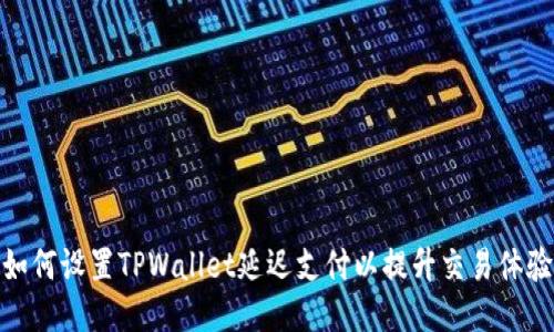 如何设置TPWallet延迟支付以提升交易体验