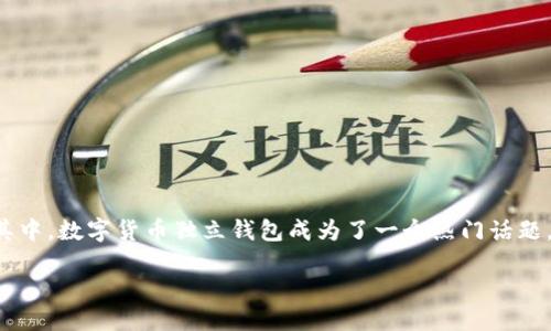 思考一个且的

在数字货币快速发展的时代，越来越多的人开始关注个人资产的安全。其中，数字货币独立钱包成为了一个热门话题。那么，我们可以为这个话题创建一个吸引用户眼球的。以下是我的建议：

安全可靠的数字货币独立钱包指南：如何选择适合你的钱包