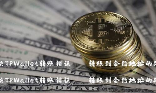 如何解决TPWallet转账错误——转账到合约地址的处理指南

如何解决TPWallet转账错误——转账到合约地址的处理指南