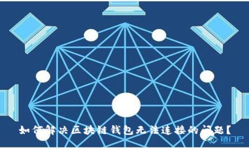 如何解决区块链钱包无法连接的问题？