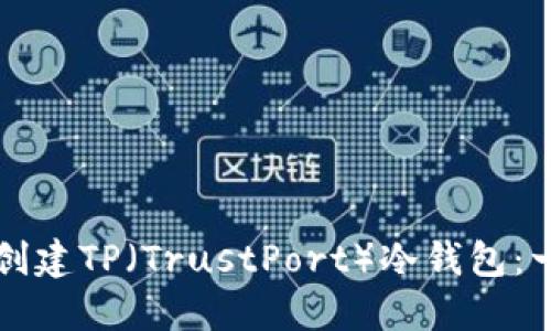 如何轻松创建TP（TrustPort）冷钱包：一步步指南