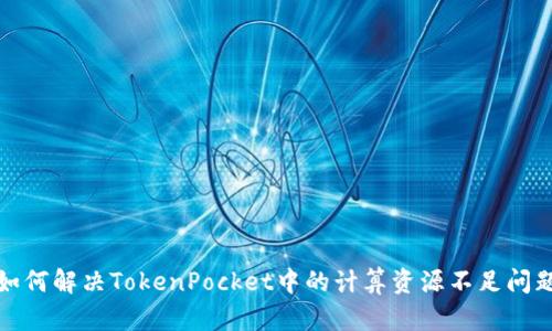 如何解决TokenPocket中的计算资源不足问题