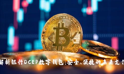全面解析银行DCEP数字钱包：安全、便捷的未来支付方式