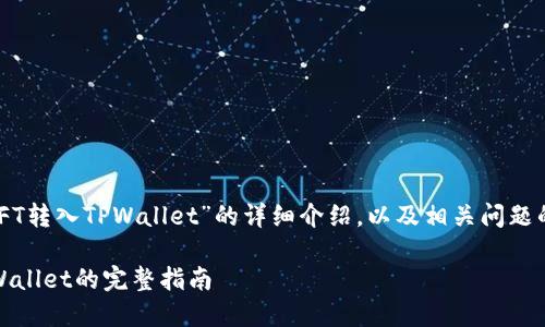 如需撰写关于“如何将NFT转入TPWallet”的详细介绍，以及相关问题的解答，以下是后的内容：

轻松将NFT安全转入TPWallet的完整指南