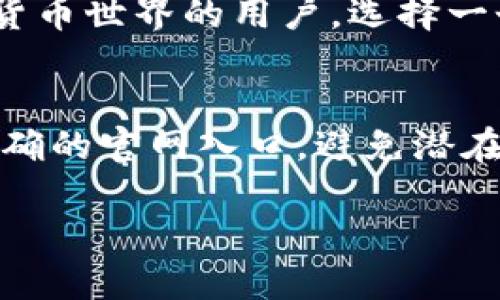 加密货币钱包平台官网入口

在如今这个数字化的时代，加密货币逐渐走进了我们日常生活的各个角落。作为一个想要了解并踏入加密货币世界的用户，选择一个安全、可靠且使用方便的钱包平台显得尤为重要。那么，如何找到合适的加密货币钱包平台官网入口呢？

h3 id=