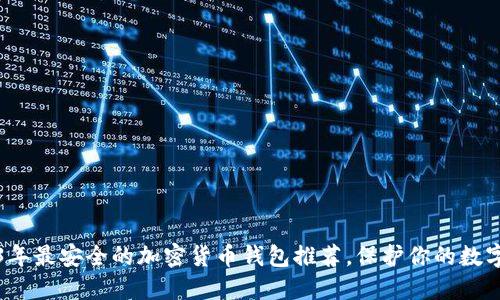 2023年最安全的加密货币钱包推荐，保护你的数字资产