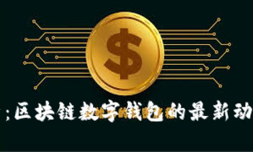 全面解析：区块链数字钱包的最新动态与应用