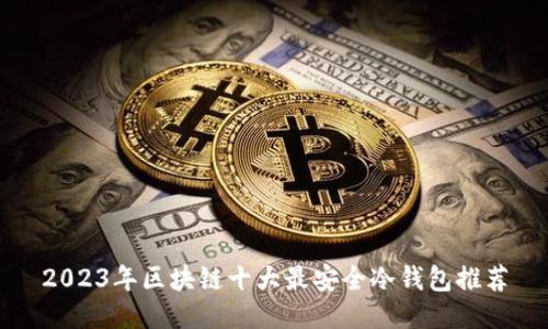 2023年区块链十大最安全冷钱包推荐