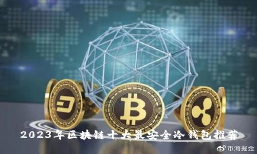 2023年区块链十大最安全冷钱包推荐