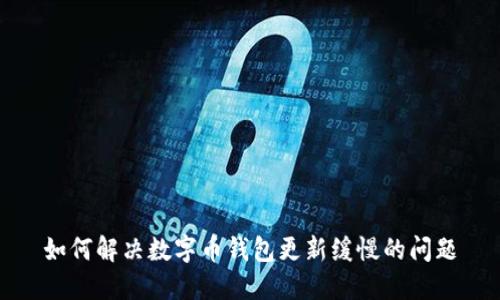 如何解决数字币钱包更新缓慢的问题