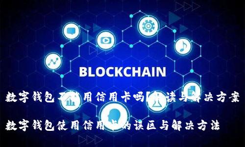 数字钱包不能用信用卡吗？解读与解决方案

数字钱包使用信用卡的误区与解决方法
