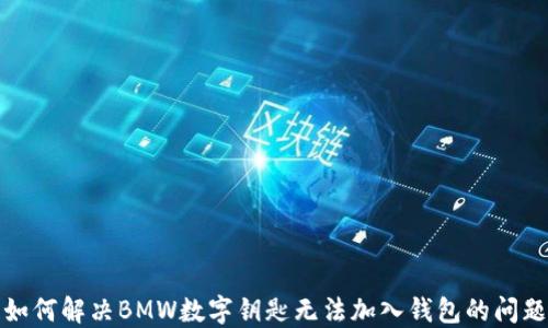 
如何解决BMW数字钥匙无法加入钱包的问题