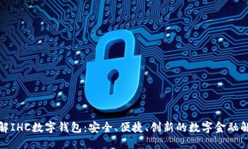 全面了解IHC数字钱包：安全、便捷、创新的数字金融解决方案