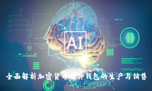 全面解析加密货币硬件钱包的生产与销售