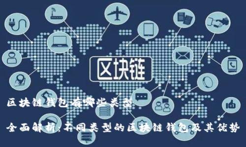 区块链钱包有哪些类型

全面解析：不同类型的区块链钱包及其优势
