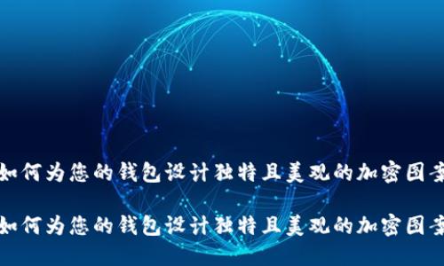如何为您的钱包设计独特且美观的加密图案

如何为您的钱包设计独特且美观的加密图案