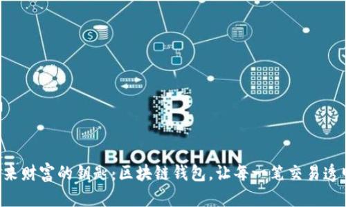 掌握未来财富的钥匙：区块链钱包，让每一笔交易透明、安全