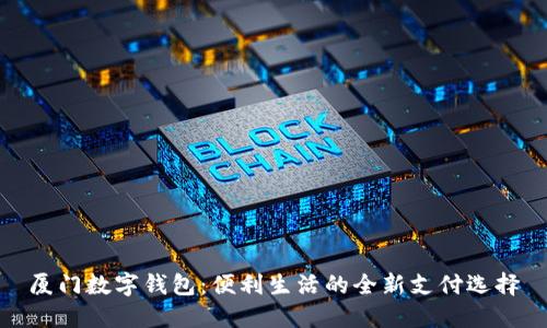 厦门数字钱包：便利生活的全新支付选择