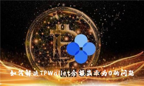 如何解决TPWallet余额显示为0的问题