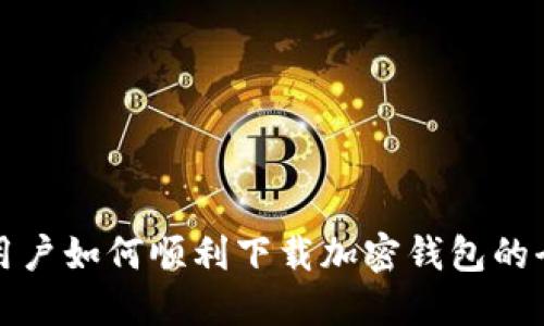 大陆用户如何顺利下载加密钱包的全攻略