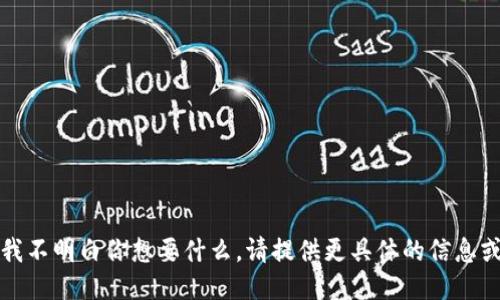 抱歉，我不明白你想要什么。请提供更具体的信息或问题。