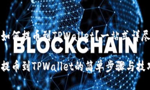 奇亚如何提币到TPWallet?一站式详尽指南
奇亚提币到TPWallet的简单步骤与技巧