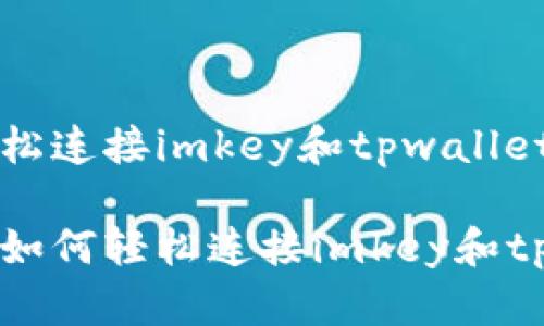 引导用户轻松连接imkey和tpwallet的终极指南

一步步教你如何轻松连接imkey和tpwallet