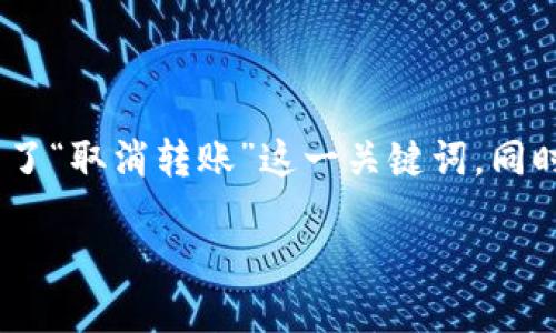 思考一个且的  
为了能够吸引用户并提高搜索引擎的效果，我选定了一个，突出了“取消转账”这一关键词，同时强调了用户面临的困境和解决方案。这里是我为此主题设计的

如何快速取消TP Wallet转账？一步步教你解决问题