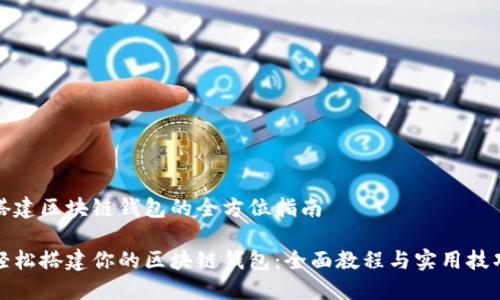 搭建区块链钱包的全方位指南

轻松搭建你的区块链钱包：全面教程与实用技巧