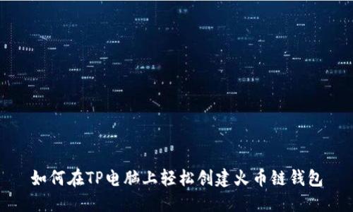 如何在TP电脑上轻松创建火币链钱包