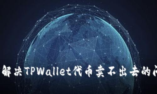 如何解决TPWallet代币卖不出去的问题？