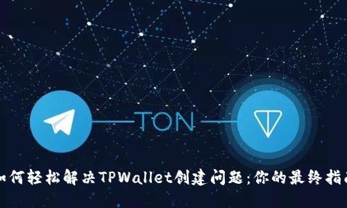 如何轻松解决TPWallet创建问题：你的最终指南