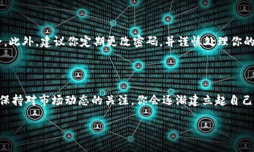 如何在TPWallet市场展示你的资产？

TPWallet作为一款用户友好的数字资产管理工具，其市场一栏的展示功能为用户提供了一个直观的平台，以便管理和交易他们的加密资产。在这个快速发展的数字货币市场中，了解如何有效地使用TPWallet的市场一栏，可以让你更轻松地掌控自己的资产，并最大化利用市场机会。

首先，我们来看看TPWallet市场一栏提供了什么功能。

TPWallet市场的主要目的是让用户能够随时了解自己持有的资产、市场行情以及可能的交易机会。在这里，你可以查看不同数字货币的实时价格、涨跌幅度、成交量等信息，这些都是投资决策的重要参考。此外，市场一栏还支持用户查看最近的交易记录，以便及时掌握市场动态。

怎样使用TPWallet的市场一栏？

在进入TPWallet之后，你会在主界面上看到市场一栏的选项。首先，你需要确保你的资产已经存入TPWallet。接下来，只需简单几步，便能在市场一栏中查看和管理你的数字货币。

1. **打开TPWallet应用**：登录你的账户，确保连接网络。

2. **找到市场选项**：在主界面上，你会看到“市场”或“交易”选项，点击进入。

3. **浏览市场信息**：在市场一栏中，你将看到各类数字货币的列表，点击任何一个币种即可查看其详细信息。你可以查看到该币种的历史走势图，同时还可以选择不同的时间段进行对比，帮助你分析价格走势。

4. **下单交易**：如果你打算进行交易，可以直接在市场一栏中选择“买入”或“卖出”按钮，系统会引导你完成后续操作。

市场一栏中数据的实时性和准确性

TPWallet的市场一栏不仅提供实时的数据更新，还能确保这些数据的准确性。市场行情的波动性很大，TPWallet通过与多个主流交易平台的对接，保障了信息来源的可靠，从而让用户能更好地把握市场机会。

尤其是在关键时刻，了解最新的市场信息至关重要。例如，在某个币种出现重大新闻时，如合作协议、技术升级等，市场价格往往会大幅波动。此时，TPWallet的市场一栏便能及时为你提供必要的数据，帮助你做出明智决策。

小贴士：如何你的交易体验

为了更好地利用TPWallet的市场一栏，以下几点小贴士或许能帮助你提升交易体验：

1. **设定交易目标**：在交易之前，清楚纳个币种的投资目标与预期。是短期交易还是长期持有，目标不同，策略自然也不同。

2. **多关注市场动态**：定期查看市场一栏的数据，不仅是了解价格，更要关注整体投资市场的趋势。这包括与其他币种的对比、整体市场情绪等。

3. **利用限价单**：在市场波动较大时，使用限价单可以帮助你在理想的价格买入或卖出，而不会错过机会。

常见问题解答

strong问题1：如果我在TPWallet市场一栏中看到了错误的信息，应该怎么处理？/strong

如果你在TPWallet的市场一栏中发现任何不准确的信息，首先应该确认你的网络连接是否稳定。因为网络波动有时会导致数据延迟或错误。如果网络没有问题，建议你尝试刷新页面。另外，你也可以反馈给TPWallet的客服团队，他们会尽快调查并解决问题。

strong问题2：如何确保我的交易安全？/strong

在进行任何交易时，务必要确保你的交易账户安全。TPWallet提供了多重安全机制，如两步验证、加密信号等，确保用户的资产安全。此外，建议你定期更改密码，并谨慎处理你的私钥，切勿将敏感信息泄露给他人。保持警惕是确保交易安全的关键。

总结

使用TPWallet的市场一栏，可以让你对数字资产的投资与管理变得更加高效和明晰。通过学习如何浏览市场信息、进行交易，以及保持对市场动态的关注，你会逐渐建立起自己的投资策略，抓住更多的交易机会。在这个不断变化的数字货币生态中，灵活应用各类工具和资源，才能让你的投资之路更加顺利。

如何在TPWallet市场展示你的资产？