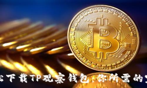   
如何轻松下载TP观察钱包：你所需的完整指南