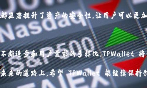 TPWallet 是一个相对较新的数字钱包，主要旨在为区块链用户提供安全、便捷的资产管理服务。它的外观设计现代，功能丰富，支持多种加密货币的存储和交易。TPWallet 的推出时间大致是在 2020 年，因此到现在（2023 年），它已经运行了大约 3 年的时间。

但在这短短的三年内，TPWallet 逐渐发展成为一个颇具人气的钱包应用。许多用户因为它的简洁操作界面、高度的安全性和多元化的功能而纷纷青睐。

如果我们来详细探讨一下 TPWallet 在这三年来的发展历程、市场反应以及用户体验等方面，或许能够更好地理解它的魅力所在。

TPWallet 的发展历程

TPWallet 在 2020 年推出之初，主要是应对日益增长的加密货币需求。当时，市场上已经有不少数字钱包了，但很多用户依旧感受到使用不便、操作复杂等困扰。TPWallet 应运而生，凭借其直观的设计和良好的用户体验很快获得了市场的认可。

随着时间的推移，TPWallet 不断更新迭代，推出了许多新功能，比如对更多主流和新兴币种的支持，这让用户能够在同一个平台上管理不同的资产。此外，TPWallet 还加强了安全防护措施，推出多重签名和二次验证等功能，进一步赢得用户的信任。

用户体验与反馈

在这三年的时间里，TPWallet 的用户反馈趋于正面。许多用户表示，TPWallet 的界面友好，操作流畅，尤其是在进行交易时的速度和确认时间，给人一种非常顺畅的感觉。

当然，也有一些用户提到过，在某些情况下，客服的响应速度较慢。不过，这个问题并不算普遍，TPWallet 的团队也在逐步改进这一点，希望能以更优质的服务来满足用户的需求。

未来展望

展望未来，TPWallet 有望推出更多创新功能，例如引入 DeFi（去中心化金融）和 NFT（非同质化代币）的管理支持。随着区块链技术的快速发展，TPWallet 将可能会继续保持其在行业内的竞争力。

总体来看，TPWallet 在这几年时间，不但在技术上有所突破，更在用户体验上切实保障了用户的需求，确实是一款值得关注的数字钱包。

相关问题

问题一：TPWallet 支持哪些加密货币？

TPWallet 提供对多种加密货币的支持，包括但不限于比特币（BTC）、以太坊（ETH）、莱特币（LTC）等主流币种。此外，TPWallet 也在不断扩展对新兴币种的支持，力求为用户提供更全面的资产管理选择。

对于用户来说，选择一个支持更多币种的钱包是非常重要的，因为这不仅能提升资产管理的便利性还能有效分散风险。TPWallet 的灵活性和多样性在这方面表现得尤为突出。

问题二：TPWallet 的安全性如何？

安全性是用户选择一个数字钱包时最为关注的方面之一。TPWallet 在安全性上采用了一系列先进的技术手段来保障用户的资金安全。首先，TPWallet 使用了先进行加密的技术，确保用户的私钥和交易信息不会被非法访问。

其次，TPWallet 提供多重签名和二次验证等功能，用户在进行重要操作时会收到额外的安全提示。这些措施都显著提升了资产的安全性，让用户可以更加安心地进行交易。

总结

经过这三年的发展，TPWallet 迅速获得了市场的认可和用户的信任，未来也有着无限的可能性。随着技术的不断进步和用户需求的多样化，TPWallet 将致力于提供更好的服务，帮助用户更好地管理他们的数字资产。

无论是对于数字货币新手，还是有经验的投资者，TPWallet 的全面性与安全性可以说是其最大的吸引力。在未来的道路上，希望 TPWallet 能继续保持创新与进取，为用户创造更多的价值。