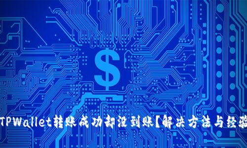 优质TPWallet转账成功却没到账？解决方法与经验分享