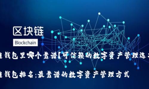 区块链钱包里哪个靠谱？可信赖的数字资产管理选项探讨

区块链钱包排名：最靠谱的数字资产管理方式