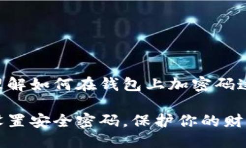 思考一个且的优质

为了帮助用户更好地理解如何在钱包上加密码这一主题，我设想了以下

如何轻松地在钱包上设置安全密码，保护你的财产