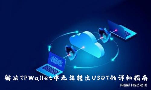 解决TPWallet中无法转出USDT的详细指南