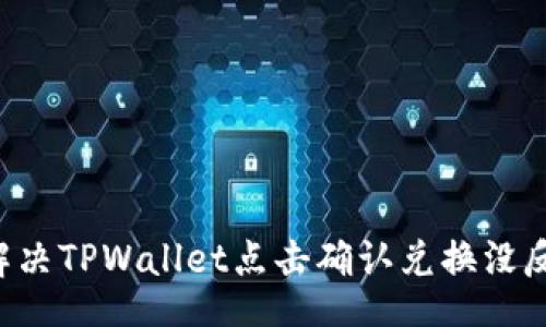 div
    如何解决TPWallet点击确认兑换没反应的问题？