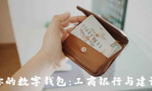  
如何选择最适合你的数字钱包：工商银行与建设银行的全面比较